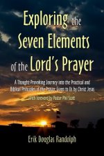 Exploring the Seven Elements of the Lord's Prayer: A Thought-Provoking Journey Into the Practical and Biblical Principles of the Prayer Given to Us by