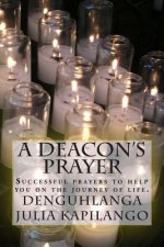 A Deacon's Prayer: Successful prayers to help you on the journey of life.
