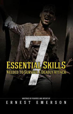 The Seven Essential Skills Needed To Survive A Deadly Attack: In The Game Of Life And Death Winning Isn't Everything It's The Only Thing (Ernest