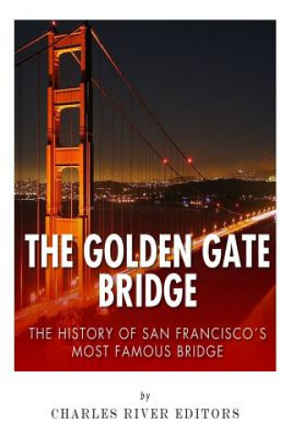 The Golden Gate Bridge: The History of San Francisco's Most Famous Bridge (Charles River Editors)(Brožovaná)