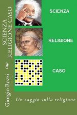 Scienza Religione Caso: Tre dubbi: la scienza fornisce certezze; la religione distribuisce illusioni; il caso all'origine del reale