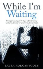 While I'm Waiting: Going from despair to hope while praising God and choosing contentment