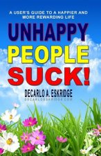 Unhappy People Suck!: A User's Guide to a Happier and More Rewarding Life