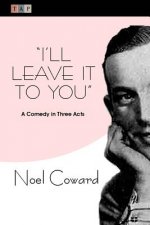 I'll Leave It To You: A Comedy in Three Acts
