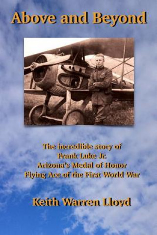 Above and Beyond: The Incredible Story of Frank Luke Jr., Arizona's Medal of Honor Flying Ace of the First World War