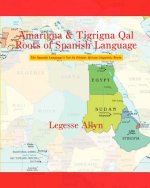 Amarigna & Tigrigna Qal Roots of Spanish Language: The Spanish Language's Not So Distant African Linguistic Roots