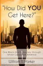 How Did You Get Here?: One Black Man's Journey through White Corporate America