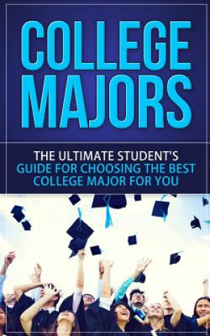 College Majors: The Ultimate Student's Guide for Choosing The Best College Major For You
