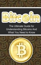 Bitcoin: The Ultimate Beginner's Guide for Understanding Bitcoins And What You Need to Know