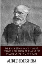 The Bible History, Old Testament, Volume 6: The Reign of Ahab to the Decline of the Two Kingdoms