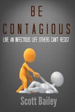 Be Contagious!: An infectious life others can't resist!