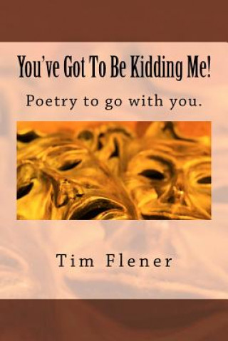 You've Got To Be Kidding Me!: Poetry to go with you.