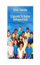 Emil Valdes' 5 Secrets To Better Behaved Kids: Who Earn Better Grades, Are Physically Fit, Have Super Confidence and Build Great Friendships With Thei