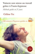 Vaincre son stress au travail grace a l'auto-hypnose: Méthode guidée en 21 jours + 180 minutes d'hypnose guidée en mp3