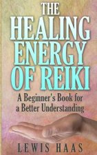 The Healing Energy of Reiki: A Beginner's Book for a Better Understanding