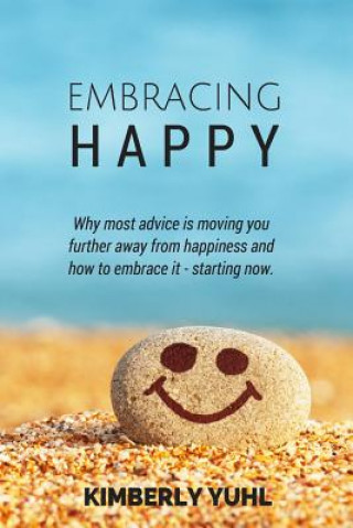 Embracing Happy: How most advice is moving you  further away from happiness and what  you can do to embrace it today.