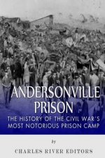 Andersonville Prison: The History of the Civil War's Most Notorious Prison Camp