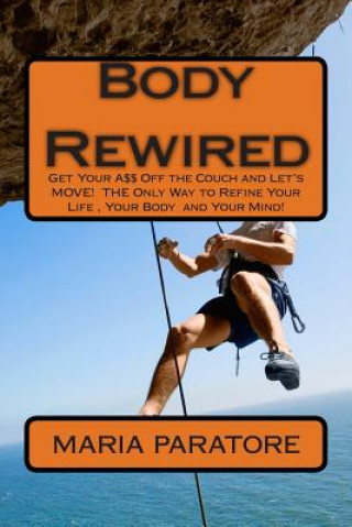 Body Rewired: Get Your A$$ Off the Couch and Let's MOVE! It is THE Only Way to Refine Your Life and Your Body!...And then Some!