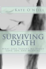 Surviving Death: What Loss Taught Me About Love, Joy, and Meaning