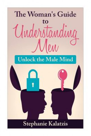 A Woman's Guide to Understanding Men: Unlock the Male Mind