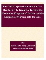 The Gulf Cooperation Council's New Members: The Impact of Inviting the Hashemite Kingdom of Jordan and the Kingdom of Morocco into the GCC
