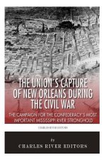 The Union's Capture of New Orleans during the Civil War: The Campaign for the Confederacy's Most Important Mississippi River Stronghold