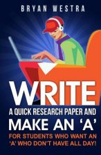 Write A Quick Research Paper And Make An 'A': For Students Who Want An ?A? Who Don't Have All Day!