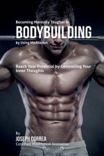 Becoming Mentally Tougher In Bodybuilding by Using Meditation: Reach Your Potential by Controlling Your Inner Thoughts