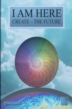 I Am Here: Create The Future