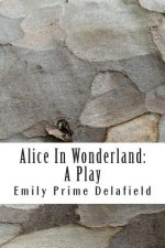 Alice In Wonderland: A Play: Compiled from Lewis Carroll's Stories Alice in Wonderland and Through the Looking-Glass, and what Alice Found