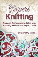 Expert Knitting: Tips and Techniques to Bring Your Knitting Skills to the Expert Level
