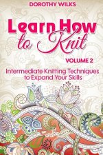 Learn How to Knit Volume 2: Intermediate Knitting Techniques to Expand Your Skills