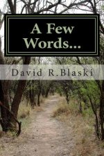 A Few Words: Words are small things with great power, never underestimate the ones you use...or don't