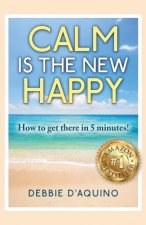 Calm is The New Happy: How to get there in 5 minutes