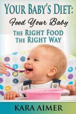 Your Baby's Diet: Feed Your Baby the Right Food - The Right Way