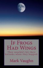 If Frogs Had Wings: They would hit their bottoms when they hopped.