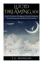 Lucid Dreaming 101: Back To The Basics: The Beginner's Guide To Exploring Lucid Dreaming, New Worlds, & Inner Creativity