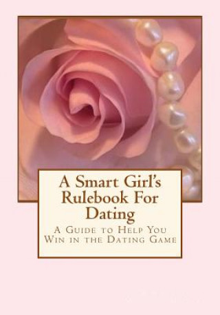 A Smart Girl's Rulebook For Dating: How to Win in the Dating Game