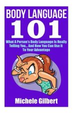 Body Language 101: What A Person's Body Language Is Really Telling You...And How You Can Use It To Your Advantage