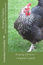 Keeping Chickens (and your sense of humour): : a beginner's guide