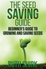 The Seed Saving Guide: Beginner's Guide to Growing and Saving Seeds