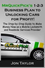 MrQuickPick's 1-2-3 Business Plan to Unlocking Cars for Profit!: The Step-by-Step Guide to Make Money Now as a Mobile Locksmith and Roadside Services