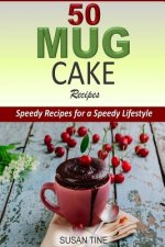 50 Mug Cake Recipes: Speedy Recipes for a Speedy Lifestyle