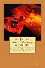 Dr. J's Field Guide: Marriage & Life 101: Sanity Saving for Those Who Say I Do and Those Who Feel I Don't...