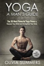 Yoga: A Man's Guide: The 30 Most Powerful Yoga Poses to Sharpen Your Mind and Strengthen Your Body