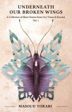 Underneath Our Broken Wings: A Collection of Short Stories from Our Times & Beyond, Vol. 1