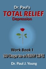 Dr. Paul's TOTAL Relief, Depression, Workbook, Book 1: 10 Days To A New Life