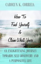 How To Find Yourself And Claim What's Yours: An Enlightening Journey Towards Self-Discovery And A Purposeful Life