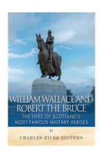 William Wallace and Robert the Bruce: The Lives of Scotland's Most Famous Military Heroes