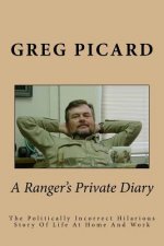 A Ranger's Private Diary: The Politically Incorrect Story Of Life At Home And Work